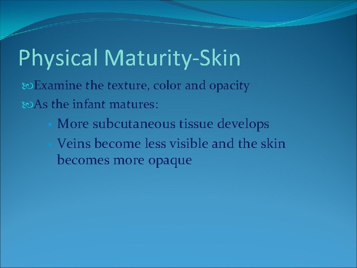 Physical Maturity-Skin Examine the texture, color and opacity As the infant matures: § § Physical Maturity-Skin Examine the texture, color and opacity As the infant matures: § §