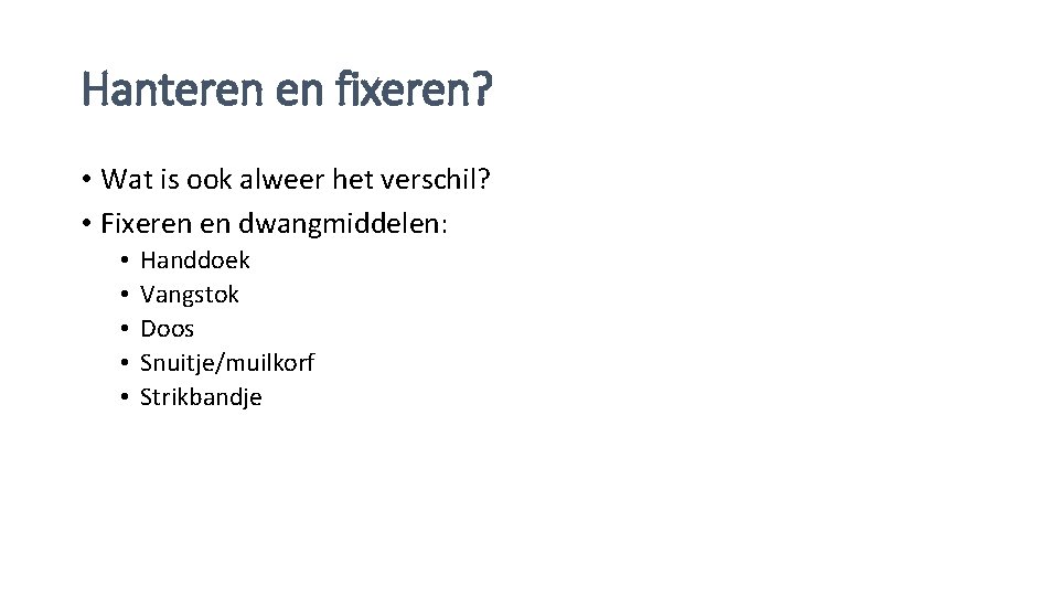 Hanteren en fixeren? • Wat is ook alweer het verschil? • Fixeren en dwangmiddelen: