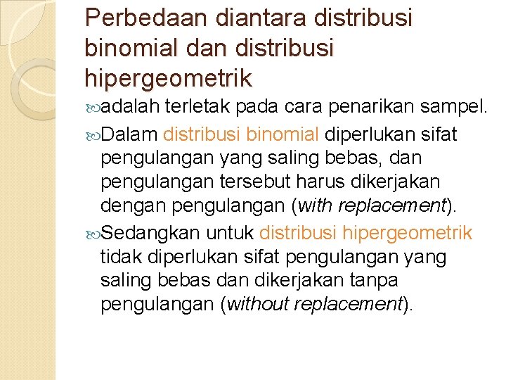 Perbedaan diantara distribusi binomial dan distribusi hipergeometrik adalah terletak pada cara penarikan sampel. Dalam