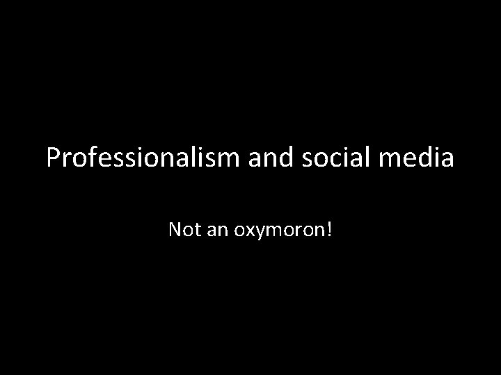 Professionalism and social media Not an oxymoron! 