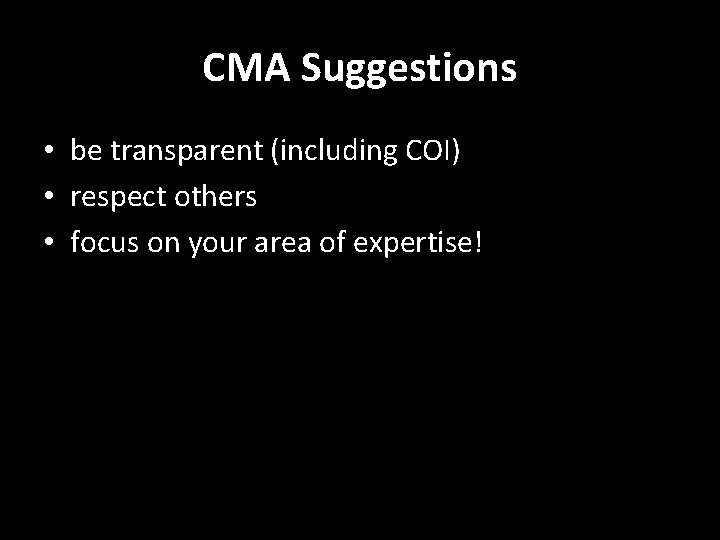 CMA Suggestions • be transparent (including COI) • respect others • focus on your