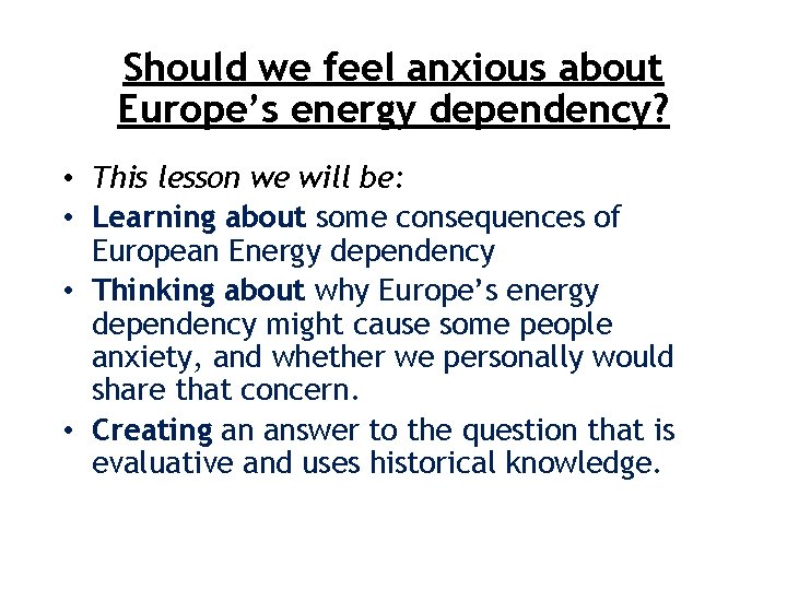 Should we feel anxious about Europe’s energy dependency? • This lesson we will be: