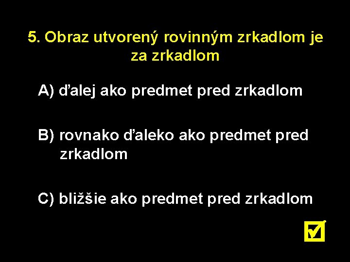 5. Obraz utvorený rovinným zrkadlom je za zrkadlom A) ďalej ako predmet pred zrkadlom