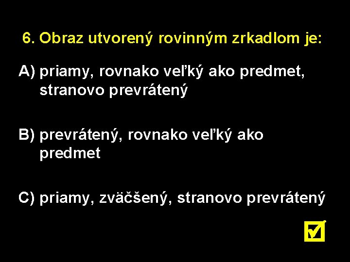6. Obraz utvorený rovinným zrkadlom je: A) priamy, rovnako veľký ako predmet, stranovo prevrátený