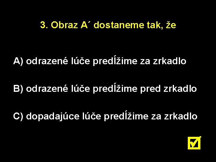 3. Obraz A´ dostaneme tak, že A) odrazené lúče predĺžime za zrkadlo B) odrazené