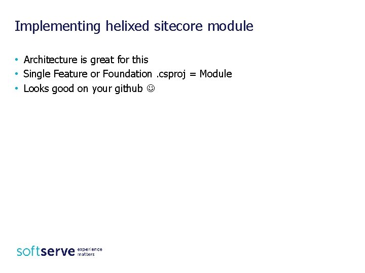 Implementing helixed sitecore module • Architecture is great for this • Single Feature or