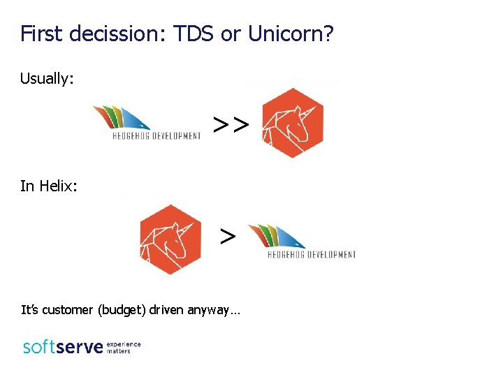 First decission: TDS or Unicorn? Usually: >> In Helix: > It’s customer (budget) driven