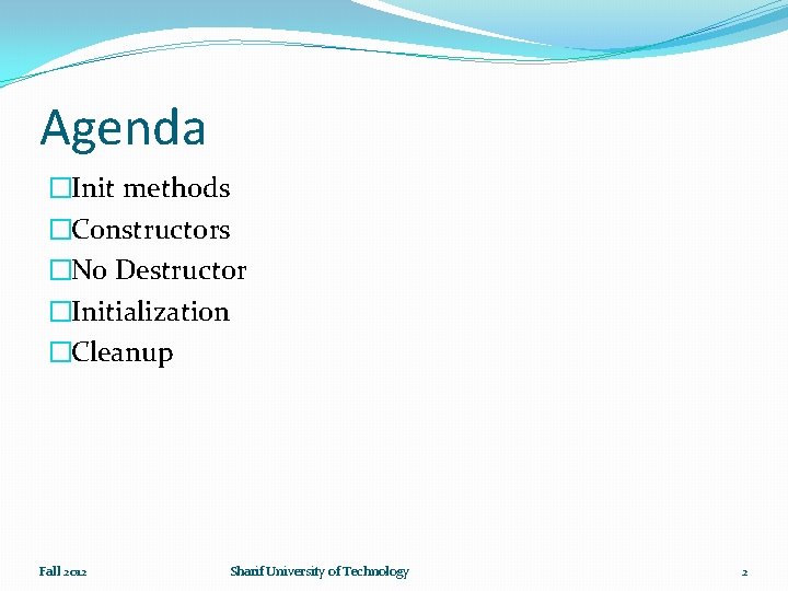 Agenda �Init methods �Constructors �No Destructor �Initialization �Cleanup Fall 2012 Sharif University of Technology