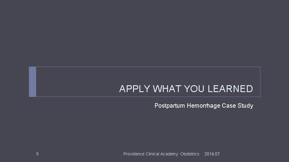 APPLY WHAT YOU LEARNED Postpartum Hemorrhage Case Study 9 Providence Clinical Academy: Obstetrics 2016.