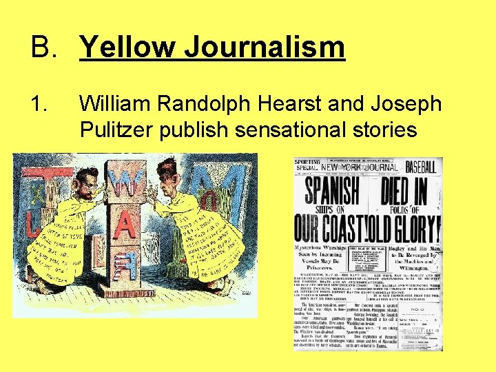 B. Yellow Journalism 1. William Randolph Hearst and Joseph Pulitzer publish sensational stories 