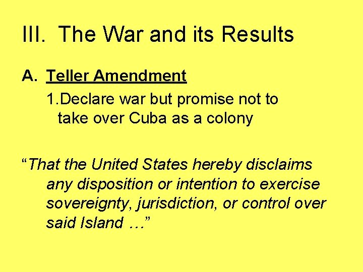 III. The War and its Results A. Teller Amendment 1. Declare war but promise