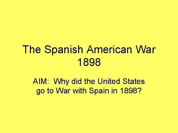 The Spanish American War 1898 AIM: Why did the United States go to War