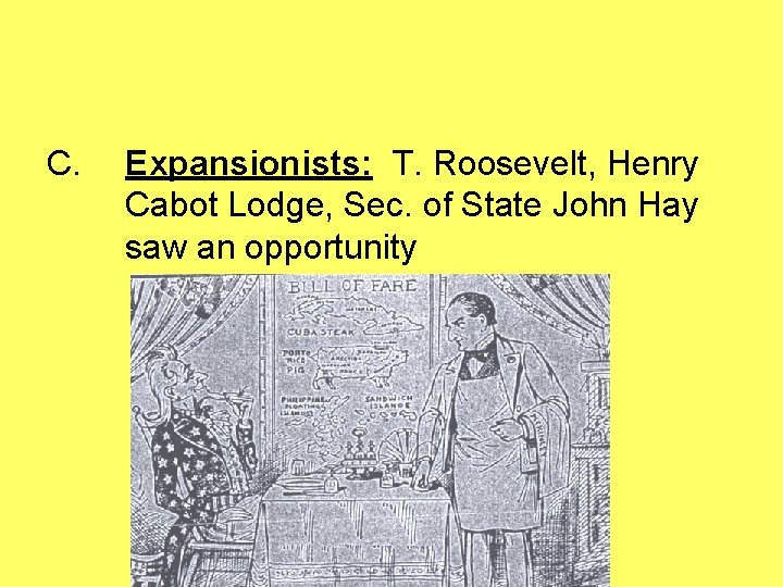 C. Expansionists: T. Roosevelt, Henry Cabot Lodge, Sec. of State John Hay saw an