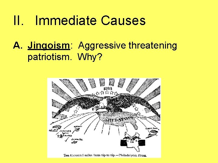 II. Immediate Causes A. Jingoism: Aggressive threatening patriotism. Why? 