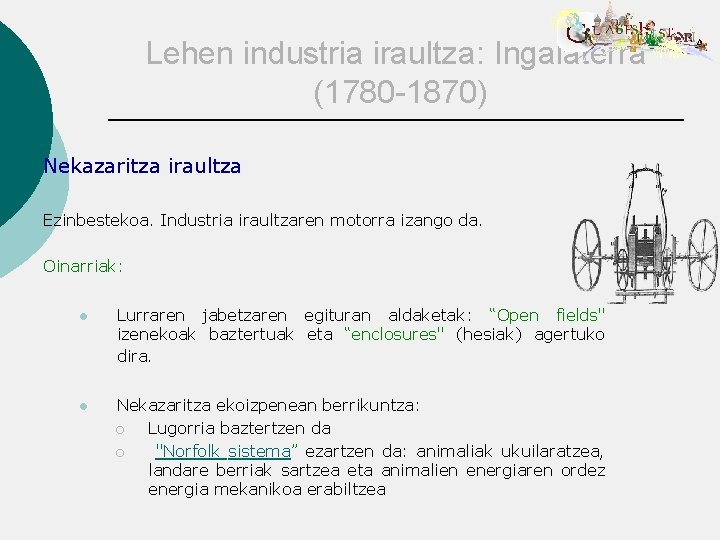 Lehen industria iraultza: Ingalaterra (1780 -1870) Nekazaritza iraultza Ezinbestekoa. Industria iraultzaren motorra izango da.