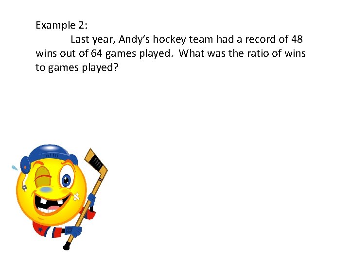 Example 2: Last year, Andy’s hockey team had a record of 48 wins out