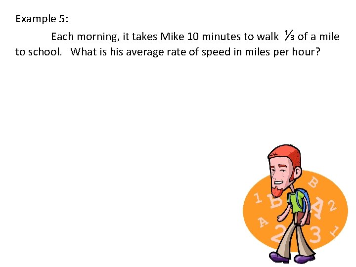 Example 5: Each morning, it takes Mike 10 minutes to walk ⅓ of a