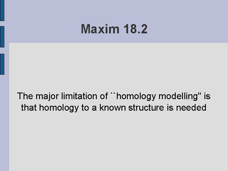 Maxim 18. 2 The major limitation of ``homology modelling'' is that homology to a