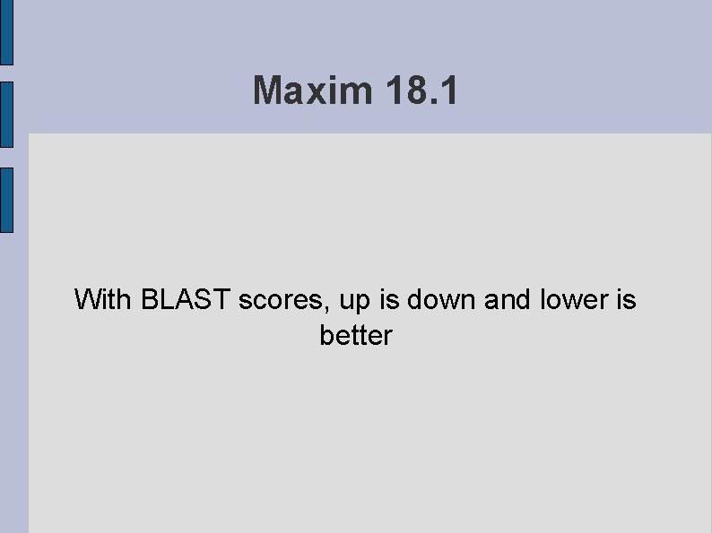 Maxim 18. 1 With BLAST scores, up is down and lower is better 
