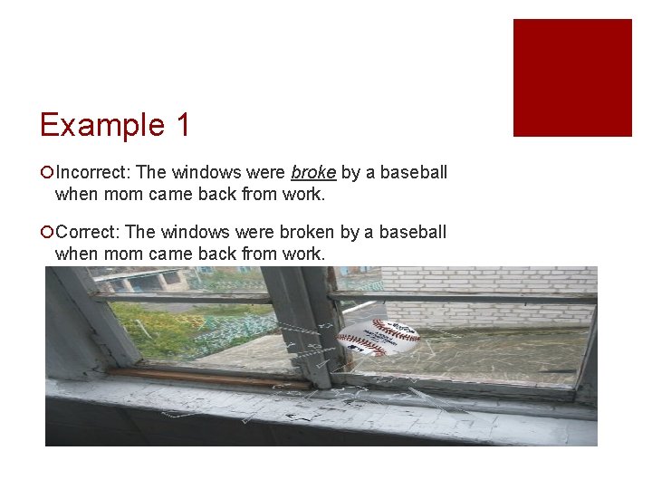Example 1 ¡Incorrect: The windows were broke by a baseball when mom came back Example 1 ¡Incorrect: The windows were broke by a baseball when mom came back
