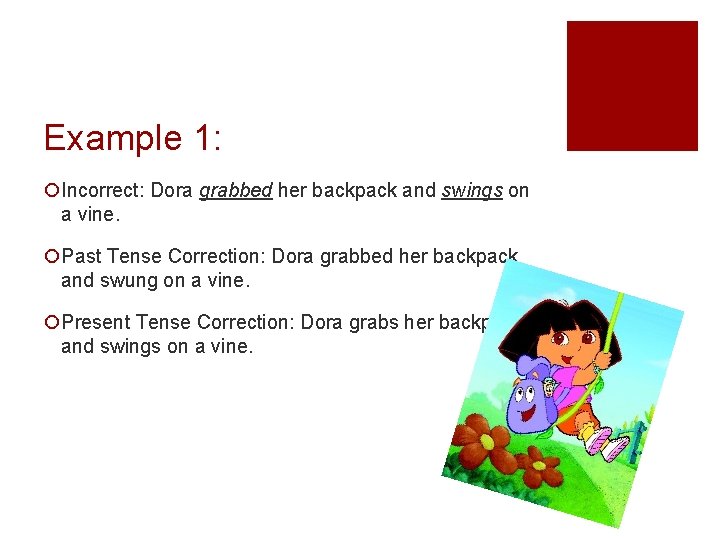 Example 1: ¡Incorrect: Dora grabbed her backpack and swings on a vine. ¡Past Tense Example 1: ¡Incorrect: Dora grabbed her backpack and swings on a vine. ¡Past Tense