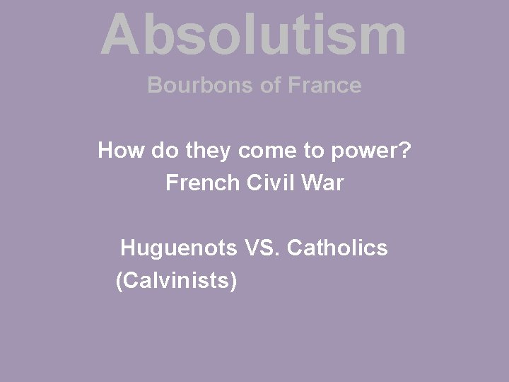 Absolutism Bourbons of France How do they come to power? French Civil War Huguenots