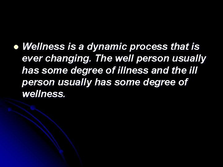 l Wellness is a dynamic process that is ever changing. The well person usually