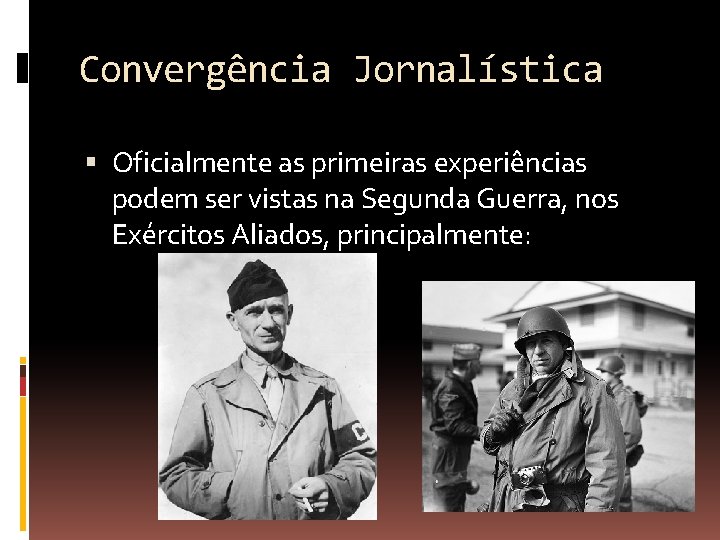 Convergência Jornalística Oficialmente as primeiras experiências podem ser vistas na Segunda Guerra, nos Exércitos