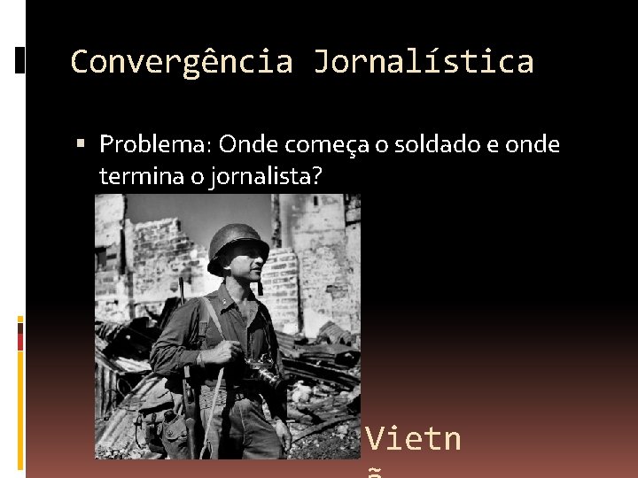 Convergência Jornalística Problema: Onde começa o soldado e onde termina o jornalista? Vietn 