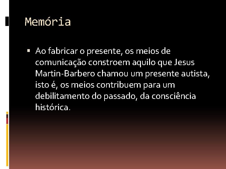 Memória Ao fabricar o presente, os meios de comunicação constroem aquilo que Jesus Martin-Barbero
