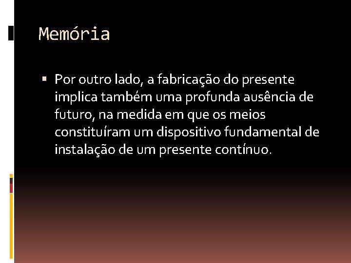 Memória Por outro lado, a fabricação do presente implica também uma profunda ausência de