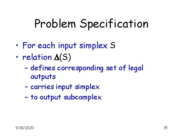 Problem Specification • For each input simplex S • relation D(S) – defines corresponding