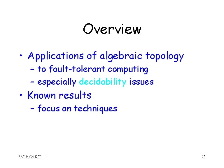 Overview • Applications of algebraic topology – to fault-tolerant computing – especially decidability issues