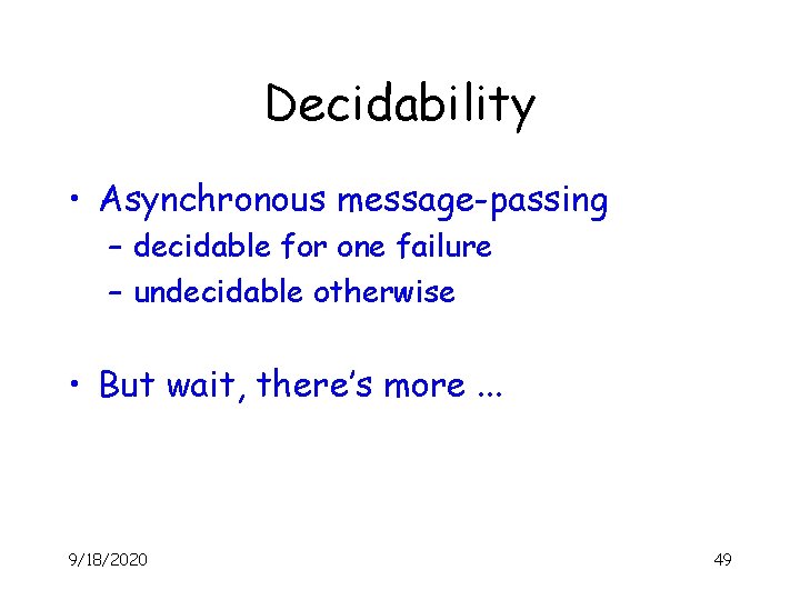 Decidability • Asynchronous message-passing – decidable for one failure – undecidable otherwise • But