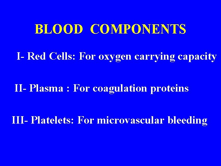 BLOOD COMPONENTS I- Red Cells: For oxygen carrying capacity II- Plasma : For coagulation