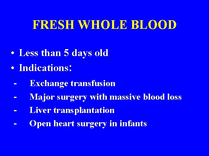 FRESH WHOLE BLOOD • Less than 5 days old • Indications: - Exchange transfusion