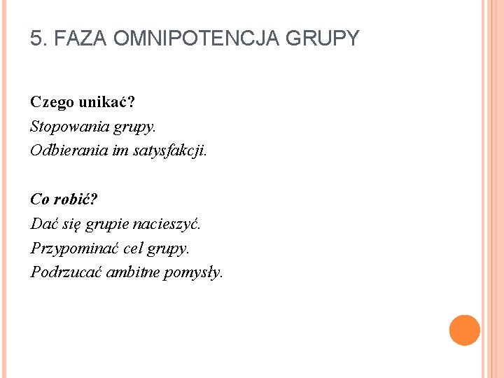 5. FAZA OMNIPOTENCJA GRUPY Czego unikać? Stopowania grupy. Odbierania im satysfakcji. Co robić? Dać