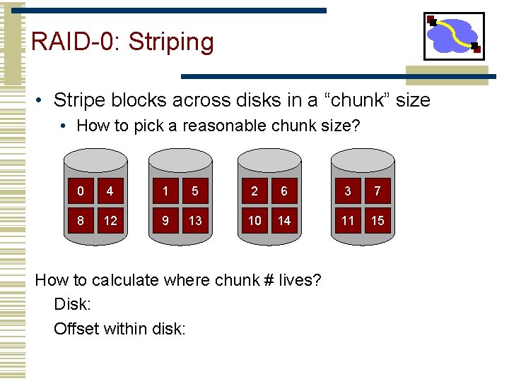 RAID-0: Striping • Stripe blocks across disks in a “chunk” size • How to