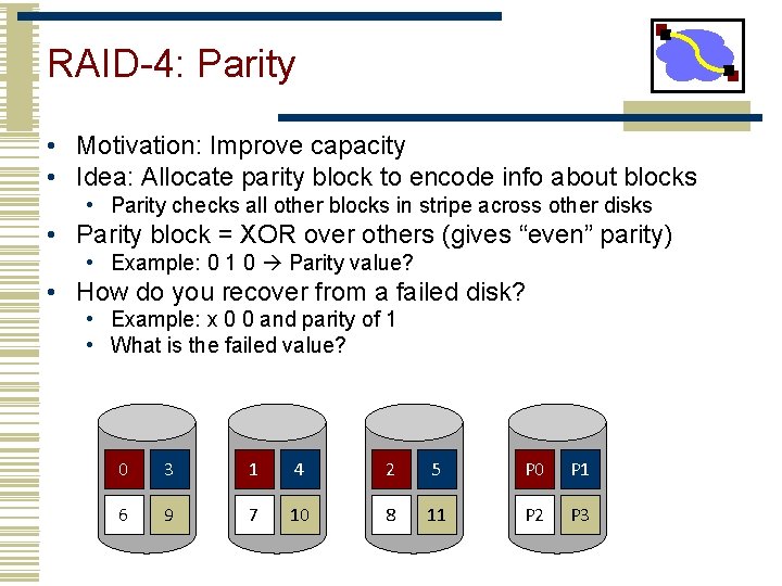 RAID-4: Parity • Motivation: Improve capacity • Idea: Allocate parity block to encode info