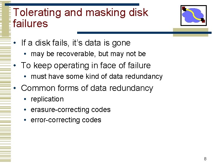 Tolerating and masking disk failures • If a disk fails, it’s data is gone