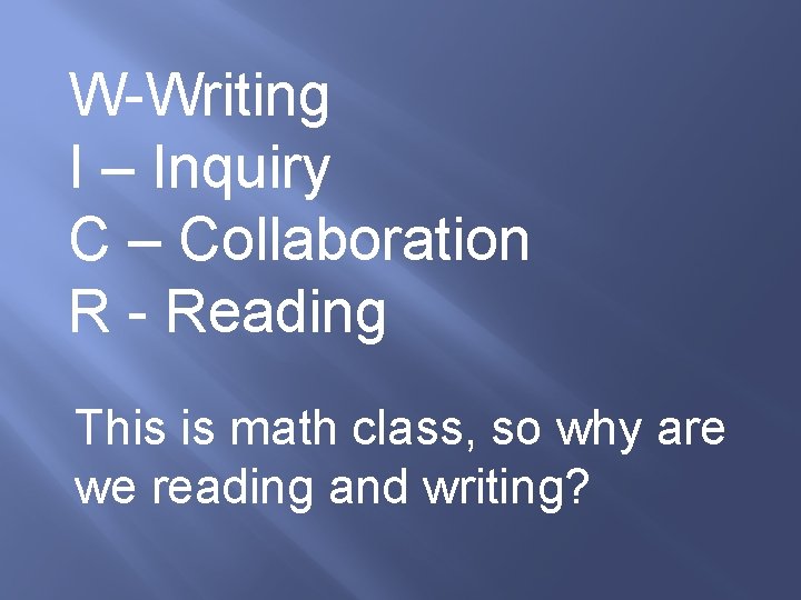 W-Writing I – Inquiry C – Collaboration R - Reading This is math class,