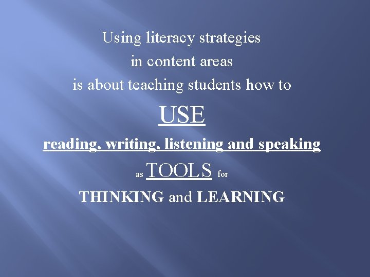 Using literacy strategies in content areas is about teaching students how to USE reading,