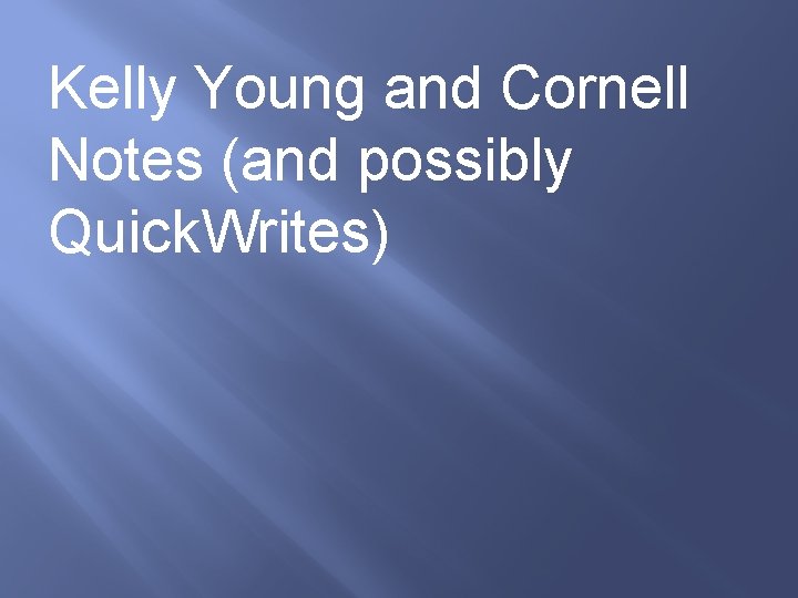 Kelly Young and Cornell Notes (and possibly Quick. Writes) 