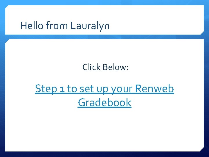 Hello from Lauralyn Click Below: Step 1 to set up your Renweb Gradebook 