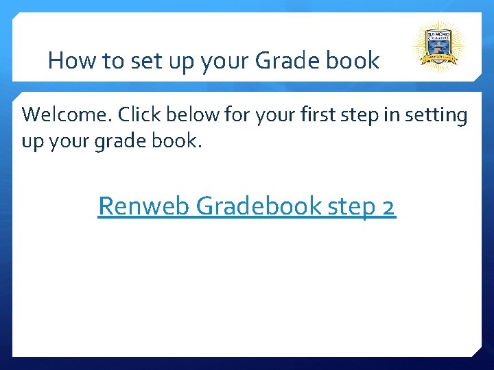 How to set up your Grade book Welcome. Click below for your first step