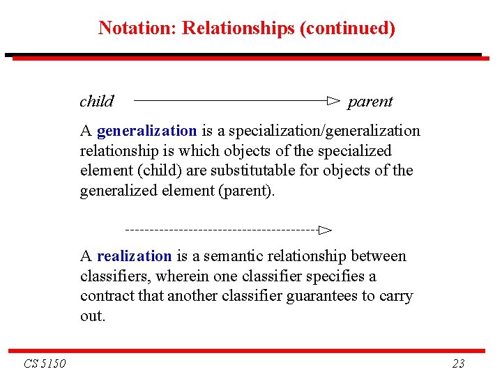 Notation: Relationships (continued) child parent A generalization is a specialization/generalization relationship is which objects
