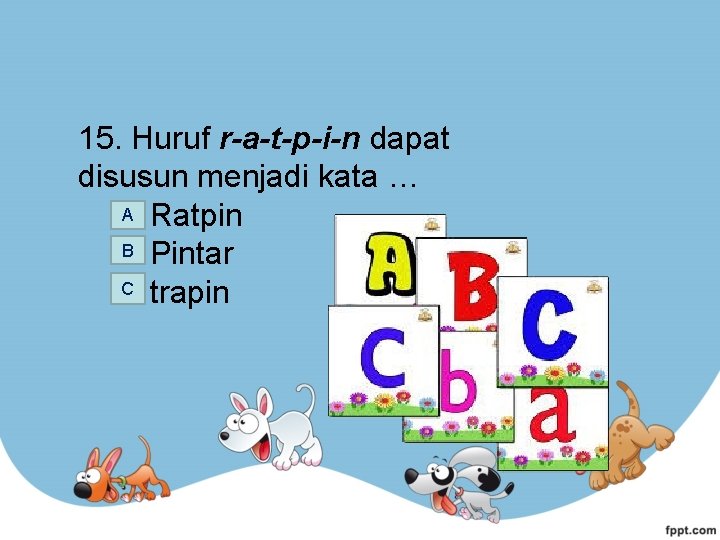 15. Huruf r-a-t-p-i-n dapat disusun menjadi kata … A Ratpin B Pintar C trapin