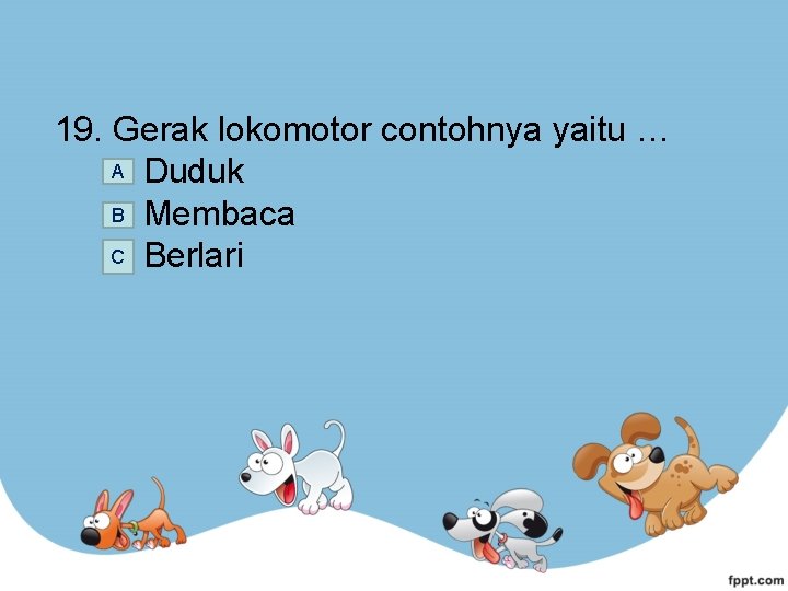 19. Gerak lokomotor contohnya yaitu … A Duduk B Membaca C Berlari 