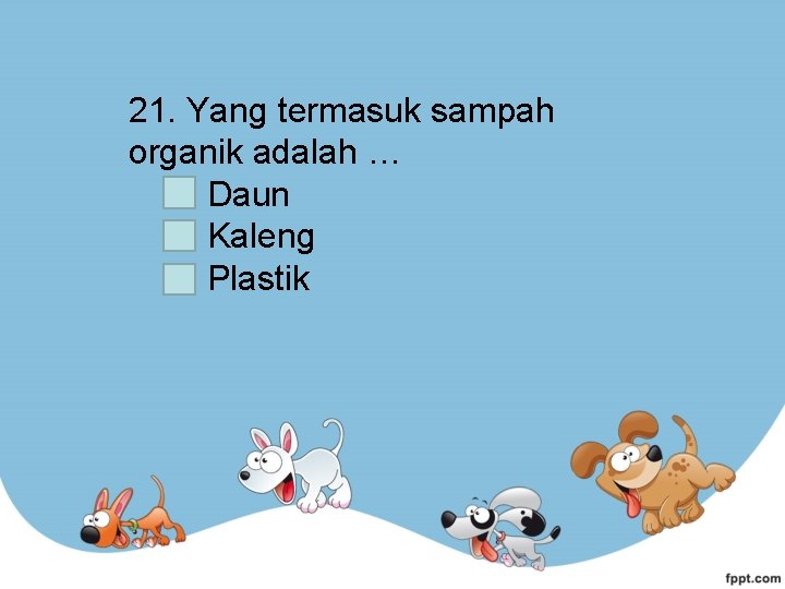 21. Yang termasuk sampah organik adalah … Daun Kaleng Plastik 