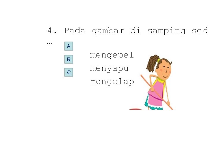 4. Pada gambar di samping seda … A mengepel B menyapu C mengelap 